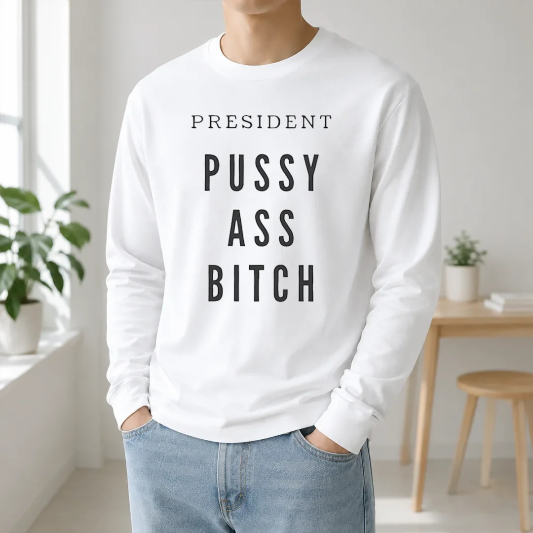 Hot President Pussy Ass Bitch Long Sleeve Shirt Hot President Pussy Ass Bitch Long Sleeve Shirt