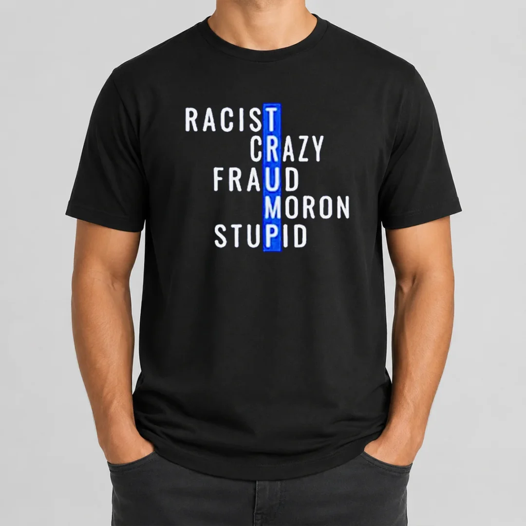 Hot Racist Crazy Fraud Moron Stupid t shirt Hot Racist Crazy Fraud Moron Stupid