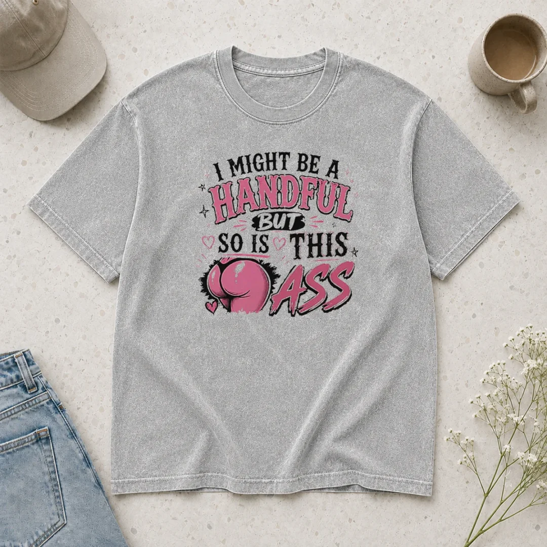 hot-sassy-expression-i-might-be-a-handful-but-so-is-this-washed-t-shirt Hot Sassy Expression I Might Be A Handful But So Is This printed on a soft washed t shirt in light gray