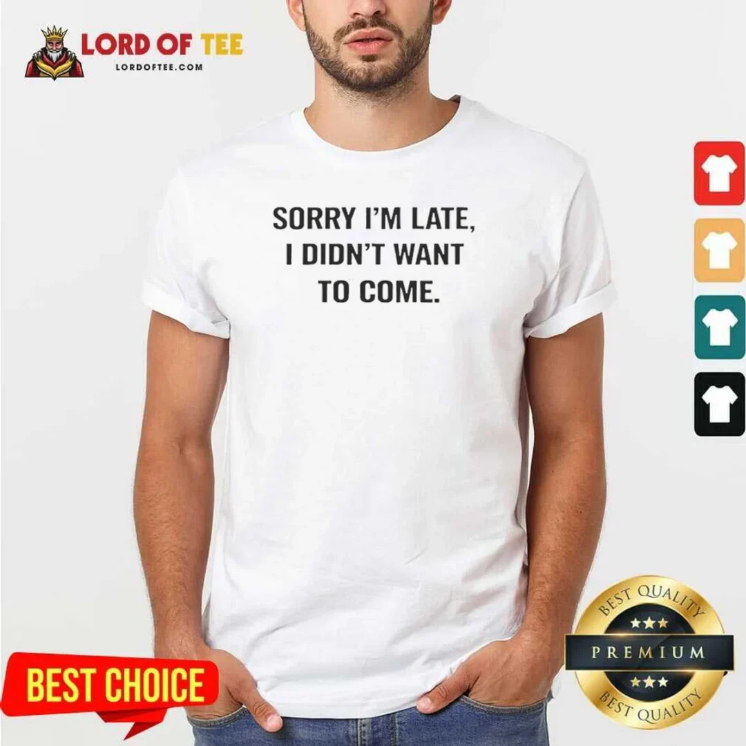 Hot Sorry I Am Late I Did Not Want To Come Humorous Slogan shirt optimized Hot Sorry I Am Late I Did Not Want To Come Humorous Slogan