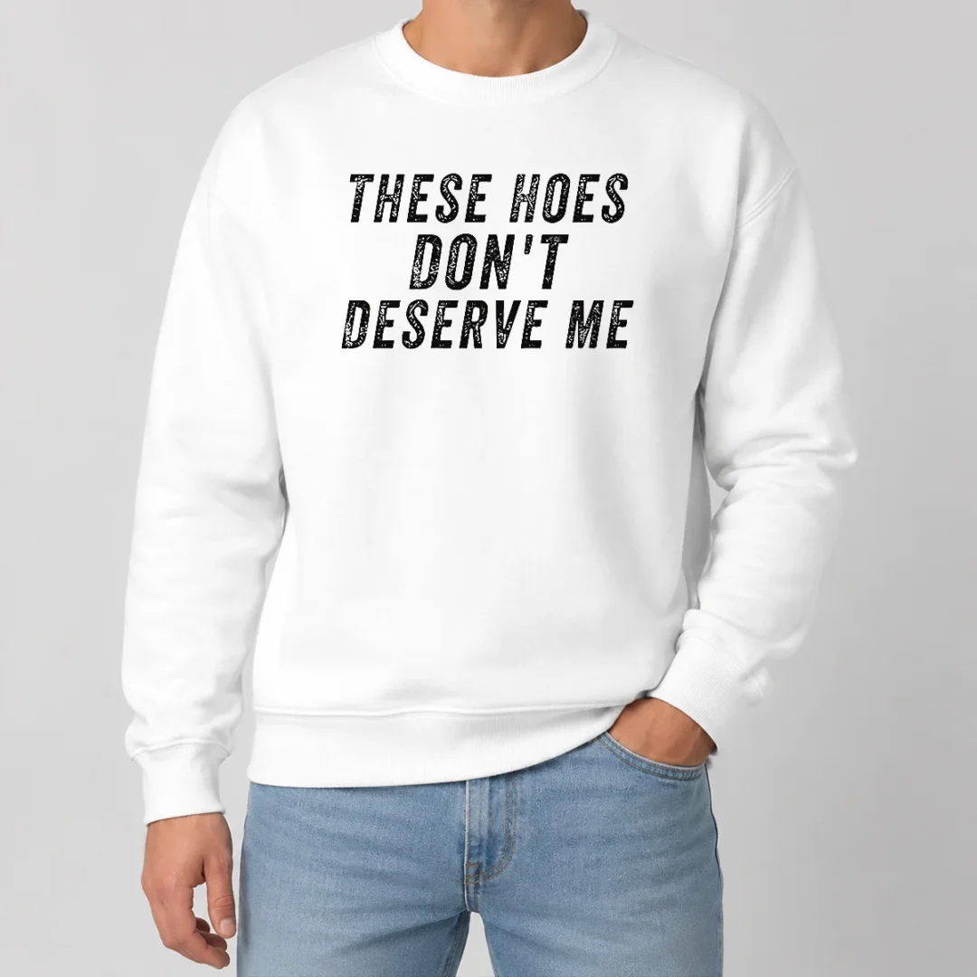 Hot These Hoes Don'T Deserve Me Bold Capitalized Statement Quote Graphic Text Sweater Hot These Hoes Don'T Deserve Me Bold Capitalized Statement Quote Graphic Text Sweater
