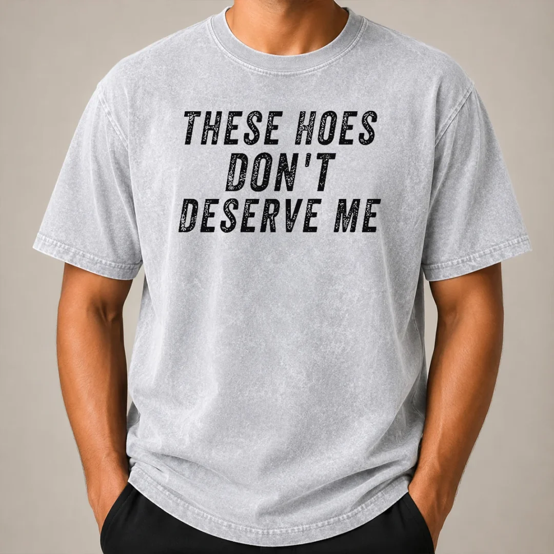 Hot These Hoes Don'T Deserve Me Bold Capitalized Statement Quote Graphic Text Washed T Shirt Hot These Hoes Don'T Deserve Me Bold Capitalized Statement Quote Graphic Text Washed T-Shirt