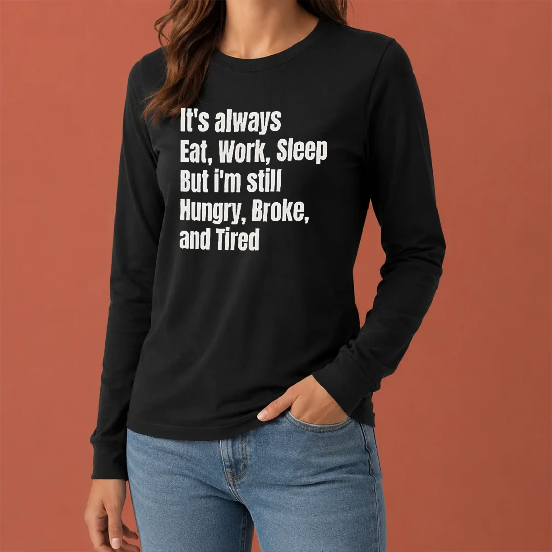hot-top-it-s-always-eat-work-sleep-but-i-m-still-hungry-broke-and-tired-long-sleeve-shirt Hot Top It'S Always Eat Work Sleep But I'M Still Hungry Broke And Tired Long Sleeve Shirt