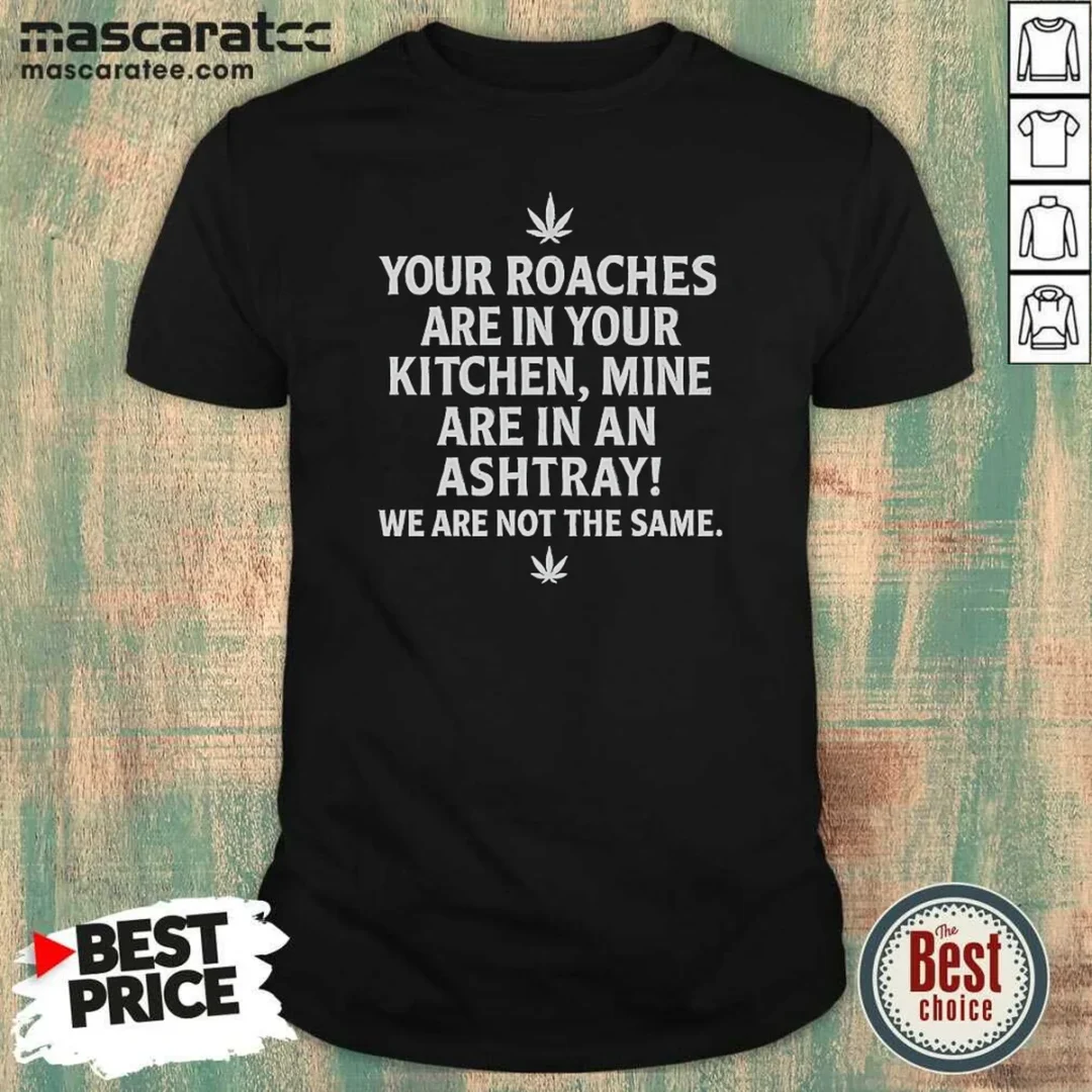hot-top-weed-your-roaches-are-in-your-kitchen-mine-are-in-an-ashtray-we-are-not-the-same-shirt-optimized Hot Top Weed Your Roaches Are In Your Kitchen Mine Are In An Ashtray We Are Not The Same shirt optimized featuring bold text graphic on a classic crew neck t-shirt
