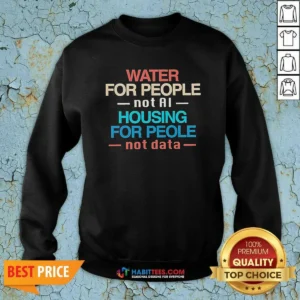 Premium Water For The People Not AI Housing For People Not Data Sweatshirt