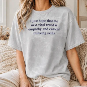Awesome I Just Hope The Next Viral Trend Is Empathy And Critical Thinking Skills Washed T-Shirt