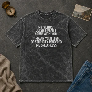 Good My Silence Doesn'T Mean I Agree With You It Means Your Level Of Stupidity Rendered Me Speechless Washed T-Shirt