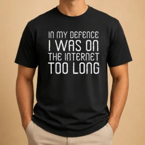 Top In My Defence I Was On The Internet