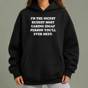 Funny I'M The Nicest Rudest Most Caring IDGAF Person You'Ll Ever Meet Hoodie