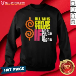 Premium All This Can Be Yours If The Price Is Right Geek Sweatshirt