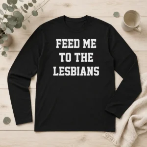 Hot Feed Me To The Lesbians Lesbian Slogan Long Sleeve Shirt