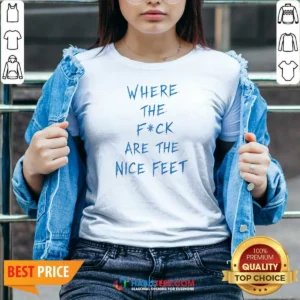 Premium Where The Fck Are The Nice Feet Quote Sarcastic V-Neck Shirt