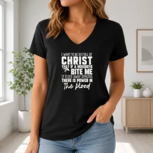 Good I Want To Be So Full Of Christ That If A Mosquito Bite Me It Flies Away Singing There Is Power In The Blood V-Neck Shirt