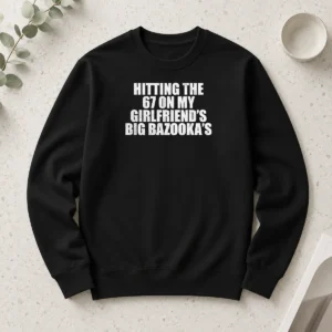 Premium Hitting The 67 On My Girlfriend S Big Bazooka'S Long Sleeve Shirt