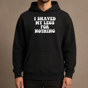Hot I Shaved My Legs For Nothing Funny Humor Hoodie