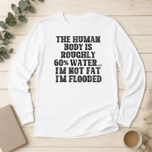 Original The Human Body Is Roughly 60 Percent Water I'M Not Fat I'M Flooded Long Sleeve Shirt