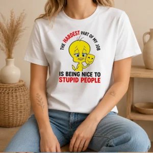 Pretty Tweety The Hardest Part Of My Job Is Being Nice To Stupid People