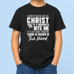 Original I Want To Be So Full Of Christ That If A Mosquito Bite Me It Flies Away Singing There Is Power In The Blood Kids T-Shirt