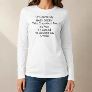 Pretty Of Course My Baby Daddy Talks Crap About Me It'S Free If It Cost He Wouldn'T Say A Word long sleeve shirt in black with bold white text
