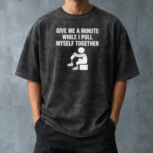 Awesome Give Me A Minute While I Pull Myself Together Washed T-Shirt