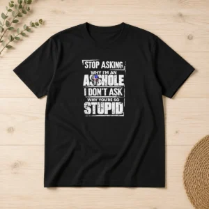 Hot Stop Asking Why I Am An Asshole I Do Not Ask Why You Are So Stupid