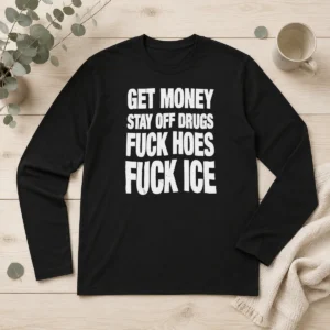 Pretty Nice Get Money Stay Off Drugs Fck Hoes Fck ICE Long Sleeve Shirt