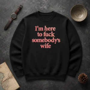 Hot I'M Here To Fuck Somebody'S Wife sweater in black, long-sleeve crewneck for casual wear
