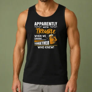Good Apparently We'Re Trouble When We Drink Together WHO Knew Tank Top