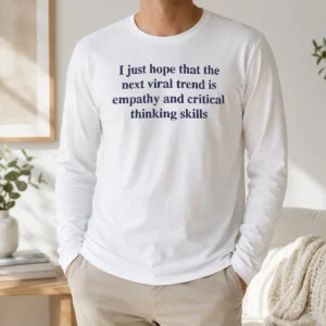 Awesome I Just Hope The Next Viral Trend Is Empathy And Critical Thinking Skills Long Sleeve Shirt