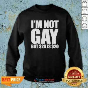 Funny I Am Not Gay But 20 Dollars Is 20 Dollars Meme Sweatshirt