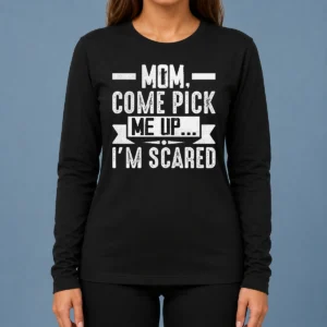 Hot Mom Come Pick Me Up I'M Scared Funny Long Sleeve Shirt