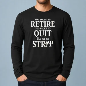 Awesome Too Young To Retire Too Broke To Quit Too Fat To Strip Humor Slogan long sleeve shirt in black, front view
