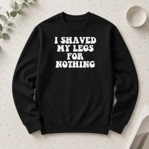 Original I Shaved My Legs For Nothing Funny Humor Long Sleeve Shirt