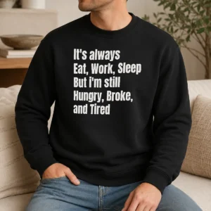 Pretty Nice It'S Always Eat Work Sleep But I'M Still Hungry Broke And Tired Sweater