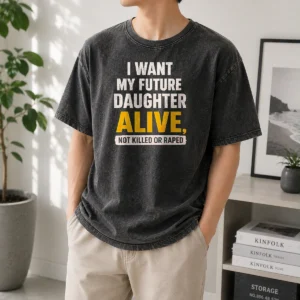 Premium I Want My Future Daughter Alive Not Killed Or Raped Washed T-Shirt