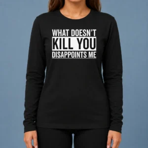 Top Official What Doesn'T Kill You Disappoints Me Long Sleeve Shirt