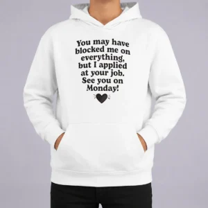 Official You May Have Blocked Me On Everything But I Applied At Your Job Hoodie