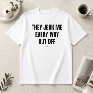 Awesome Perfect They Jerk Me Every Way But Off Gat Since 22 Slogan Humor Novelty