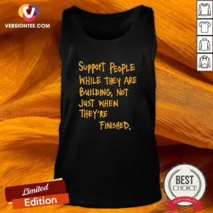 Nice Support People While They Are Building Not Just When They Are Finished Text Tank Top