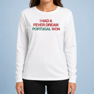 Premium I Had A Fever Dream Portugal Won Football Long Sleeve Shirt