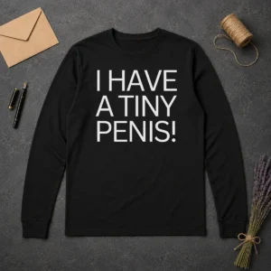 Original Hot I Have A Tiny Penis Joke Text Long Sleeve Shirt in black cotton fabric, front view