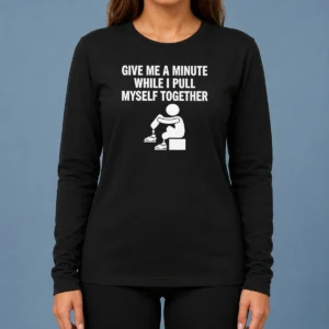 Awesome Give Me A Minute While I Pull Myself Together Long Sleeve Shirt