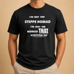 Pretty Hot I'M Not The Steppe Nomad I'M Just The Nomad That Stepped Up