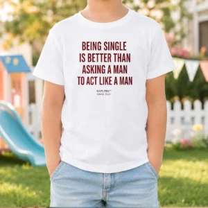Original Being Single Is Better Than Asking A Man To Act Like A Man Kids T-Shirt