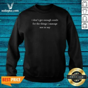Original I Dont Get Enough Credit For The Things I Manage Not To Say Sweatshirt