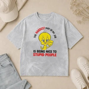 Hot Tweety The Hardest Part Of My Job Is Being Nice To Stupid People Washed T-Shirt