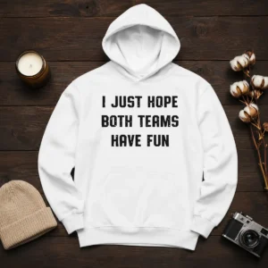 Pretty I Just Hope Both Teams Have Fun Hoodie