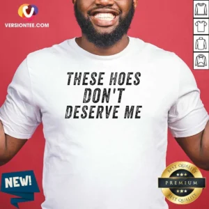 Top These Hoes Don'T Deserve Me Bold Capitalized Statement Quote Graphic Text shirt in black cotton short sleeve