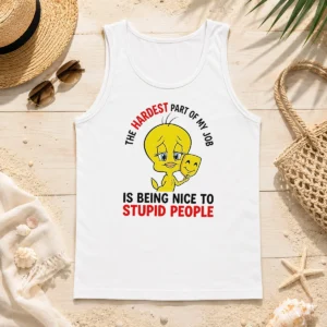 Hot Tweety The Hardest Part Of My Job Is Being Nice To Stupid People Tank Top