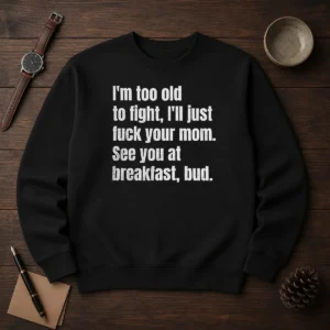 Nice I'M Too Old To Fight I'Ll Just Fuck Your Mom Sweater